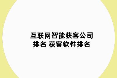 互联网智能获客公司排名 获客软件排名